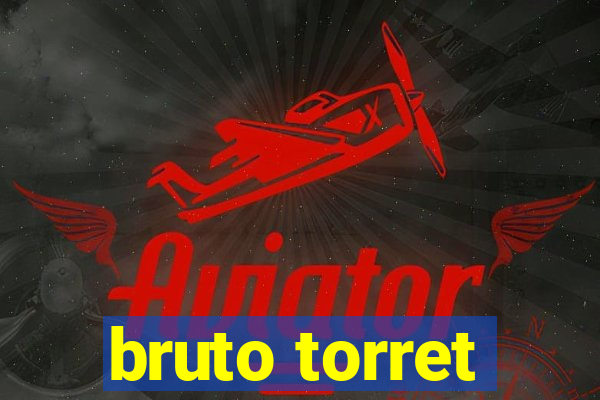 bruto torret